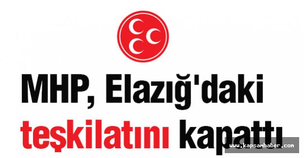 MHP, Elazığ Teşkilatını Kapattı...