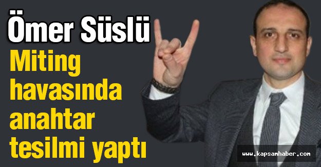 MHP'li Süslü Miting havasında anahtar tesilmi yaptı