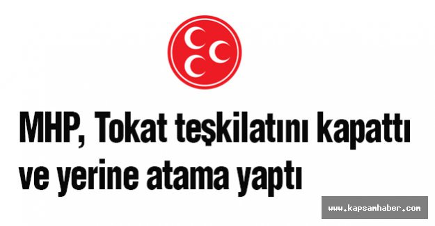 MHP Tokat Teşkilatını Kapattı ve Yerine Atama Yaptı