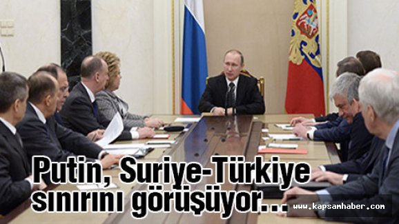 Putin, Suriye-Türkiye sınırını görüşüyor