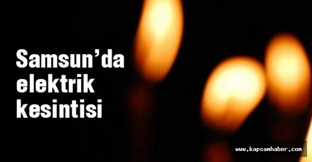 Samsun'da elektrik kesilecek Bölgeler