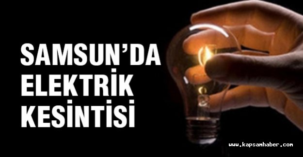 Samsun'da elektrik kesintisi yapılacak yerler