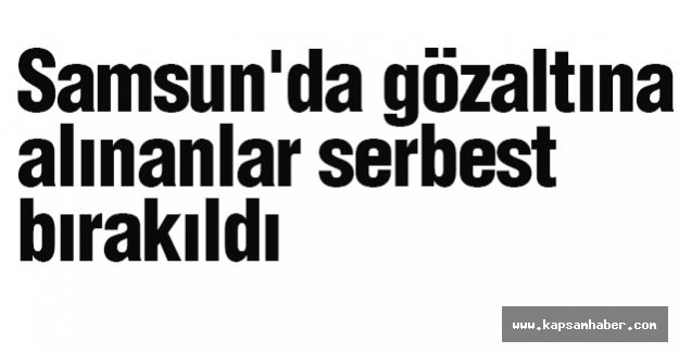 Samsun'da Gözaltına Alınanlar Serbest Bırakıldı