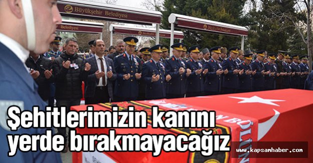 'Şehitlerimizin kanını yerde bırakmayacağız'