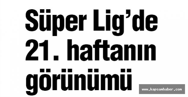 Süper Lig 21. haftanın görünümü