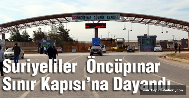 Suriyeliler Öncüpınar Sınır Kapısı’na Dayandı
