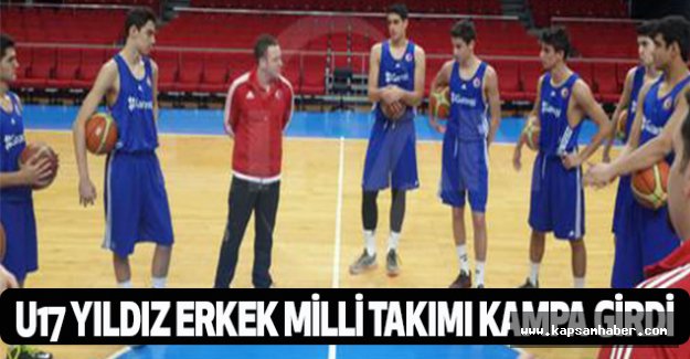 U17 Yıldız Erkek Milli Takımı Kampa Girdi