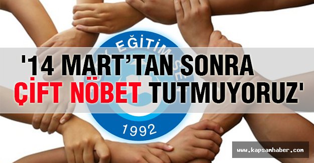 '14 MART’TAN SONRA ÇİFT NÖBET TUTMUYORUZ'