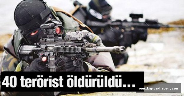 40 terörist öldürüldü...