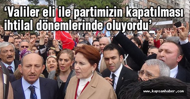 Akşener: Valiler eli ile partimizin kapatılması ihtilal dönemlerinde oluyordu.
