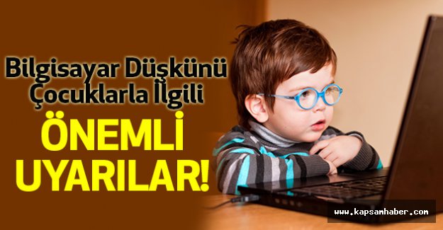 Bilgisayar Düşkünü Çocuklarla İlgili Önemli Uyarılar