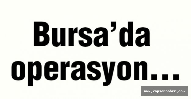 Bursa’da operasyon...
