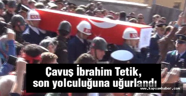 Çavuş İbrahim Tetik, son yolculuğuna uğurlandı