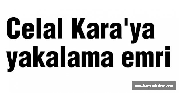 Celal Kara'ya yakalama emri