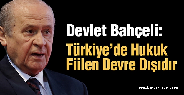 Devlet Bahçeli: Türkiye’de Hukuk Fiilen Devre Dışıdır
