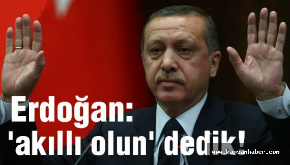 Erdoğan: 'akıllı olun' dedik!