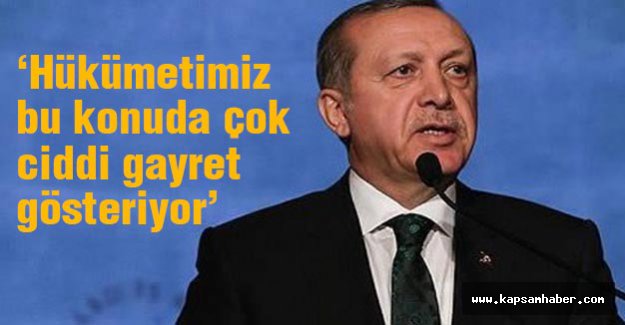 Erdoğan: Hükümetimiz bu konuda çok ciddi gayret gösteriyor