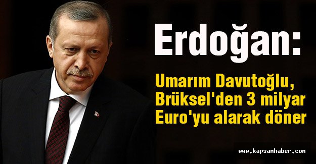 Erdoğan: Umarım Davutoğlu, 3 milyar Euro'yu alarak döner