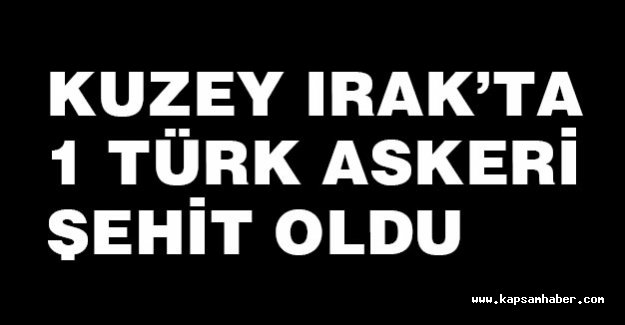 Irak'ta 1 Türk askeri şehit oldu