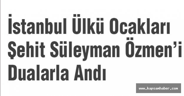 İstanbul Ülkü Ocakları Süleyman Özmen'i Dualarla Andı