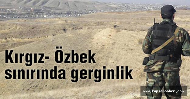 Kırgız- Özbek sınırında tehlikeli gerginlik