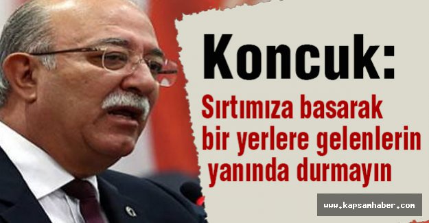 Koncuk: Sırtımıza Basarak Bir Yerlere Gelenlerin Yanında Durmayın!