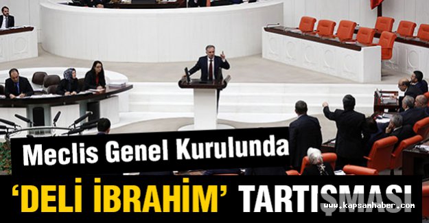 Meclis genel kurulunda ‘Deli İbrahim’ tartışması