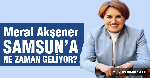 Meral Akşener, Samsun'a Ne Zaman Geliyor?