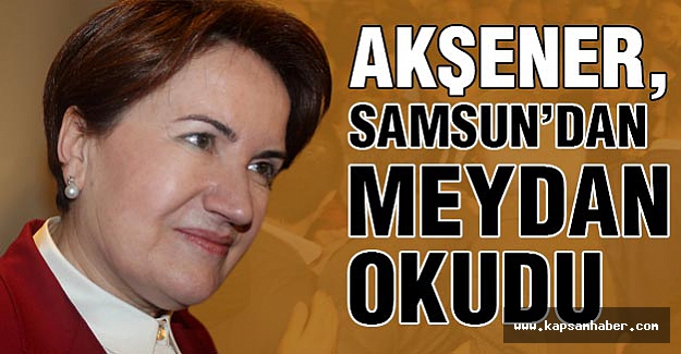 Meral Akşener, Samsun'dan Meydan Okudu!