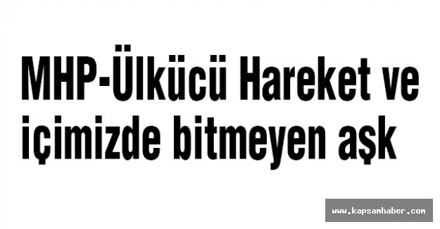 MHP-Ülkücü Hareket- ve içimizde bitmeyen aşk