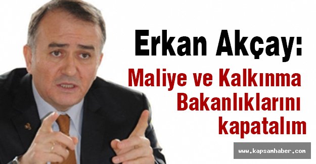 MHP’li Akçay: Maliye ve Kalkınma Bakanlıklarını kapatalım