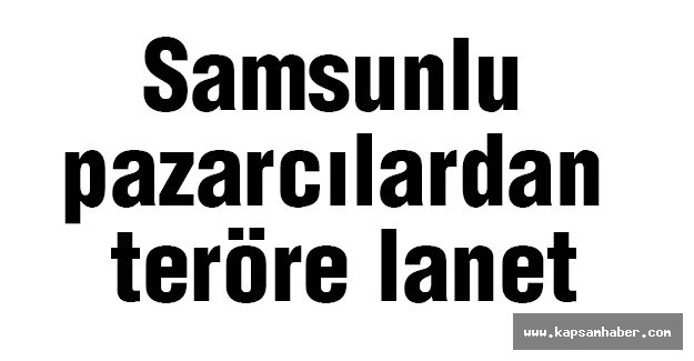 Samsunlu pazarcılar teröre lanet etti