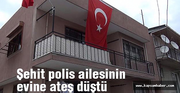 Şehit polis ailesinin evine ateş düştü