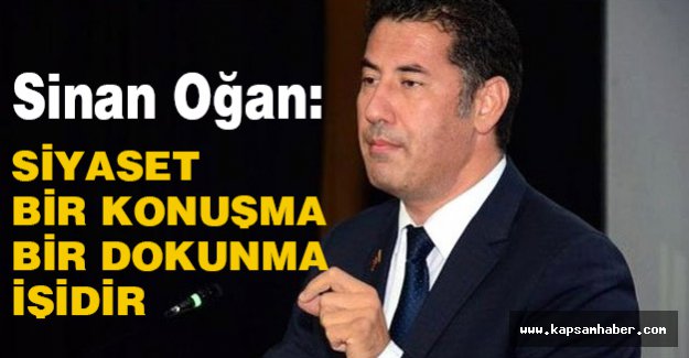 Sinan Oğan: Siyaset bir konuşma, bir dokunma işidir