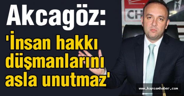 Akçagöz: 'İnsan hakkı düşmanlarını da asla unutmaz'