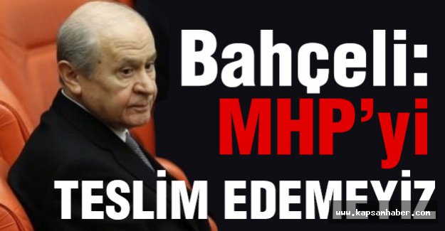 Bahçeli; MHP'yi Teslim Edemeyiz!