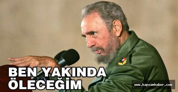 Castro: Ben yakında öleceğim