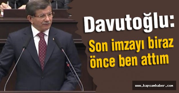 Davutoğlu: Son imzayı biraz önce ben attım