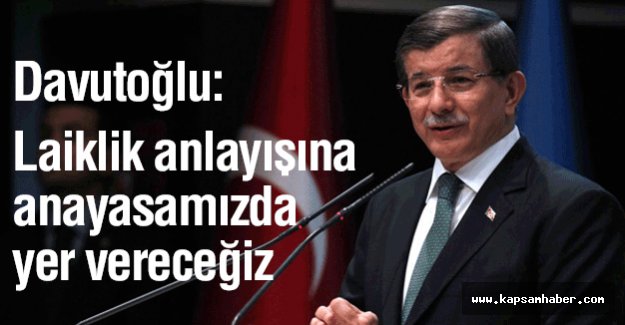 Davutoğlu: laiklik anlayışına anayasamızda yer vereceğiz