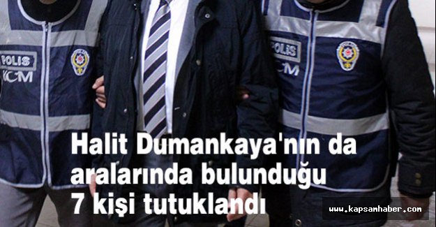 Dumankaya'nın da aralarında bulunduğu 7 kişi tutuklandı