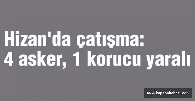 Hizan'da çatışma: 4 asker, 1 korucu yaralı