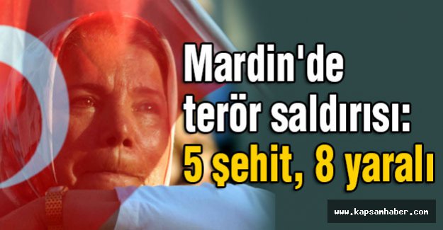 Mardin'de terör saldırısı: 5 şehit, 8 yaralı