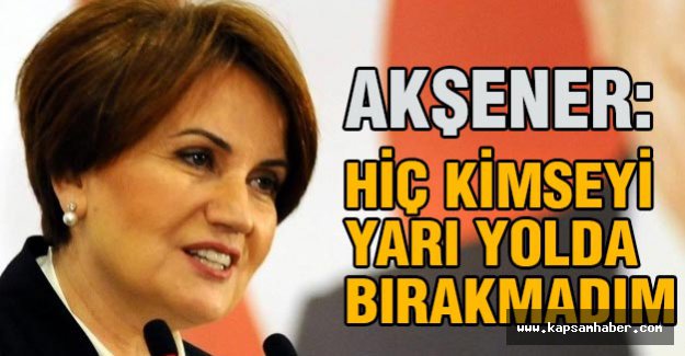 Meral Akşener: Hiç kimseyi yolda bırakmadım, bırakmayacağım