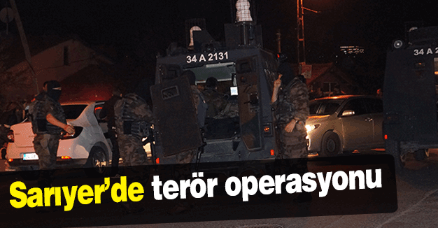 Sarıyer’de terör operasyonu