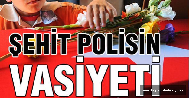 Şehit polisin yürek burkan vasiyeti