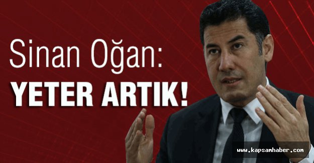 Sinan Oğan: Yeter artık'