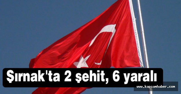 Şırnak'ta 2 şehit, 6 yaralı