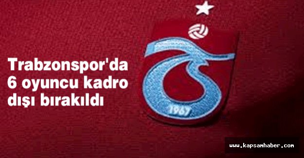 Trabzonspor'da 6 oyuncu kadro dışı