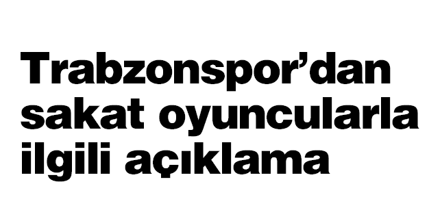 Trabzonspor’dan sakat oyuncularla ilgili açıklama