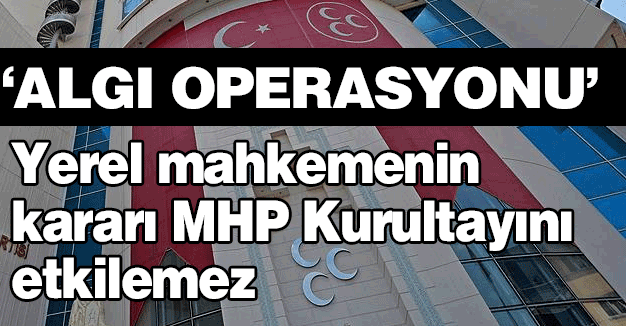 Yerel mahkemenin kararı MHP Kurultayını etkilemez